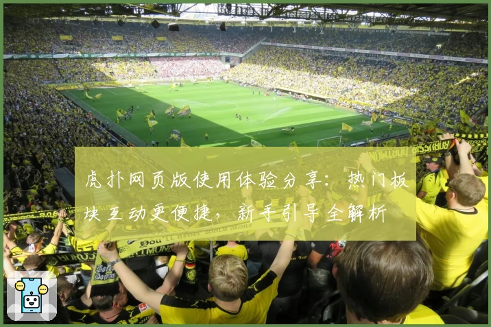 虎扑网页版使用体验分享：热门板块互动更便捷，新手引导全解析