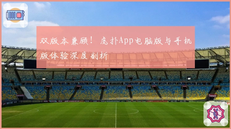 双版本兼顾！虎扑App电脑版与手机版体验深度剖析