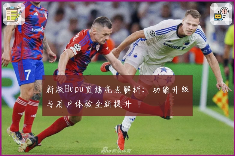 新版Hupu直播亮点解析：功能升级与用户体验全新提升