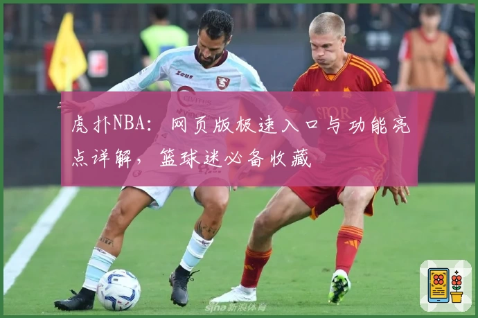 虎扑NBA:网页版极速入口与功能亮点详解,篮球迷必备收藏