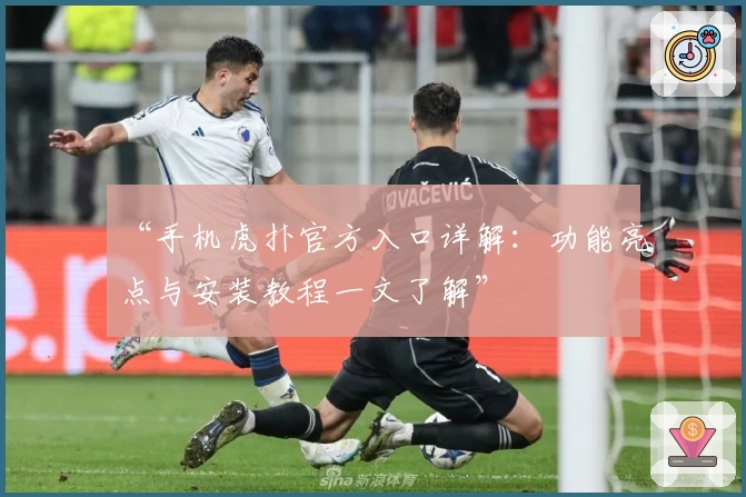 “手机虎扑官方入口详解：功能亮点与安装教程一文了解”