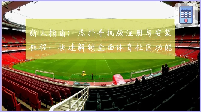 新人指南：虎扑手机版注册与安装教程，快速解锁全面体育社区功能