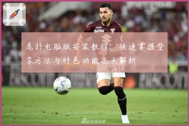 虎扑电脑版安装教程：快速掌握登录方法与特色功能亮点解析