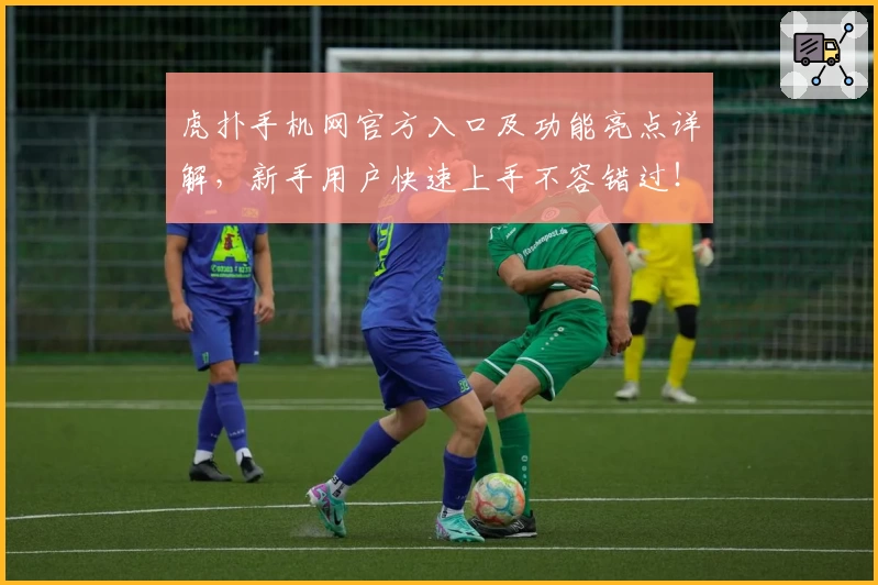 虎扑手机网官方入口及功能亮点详解，新手用户快速上手不容错过！