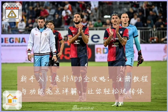 新手入门虎扑App全攻略：注册教程与功能亮点详解，让你轻松玩转体育社区
