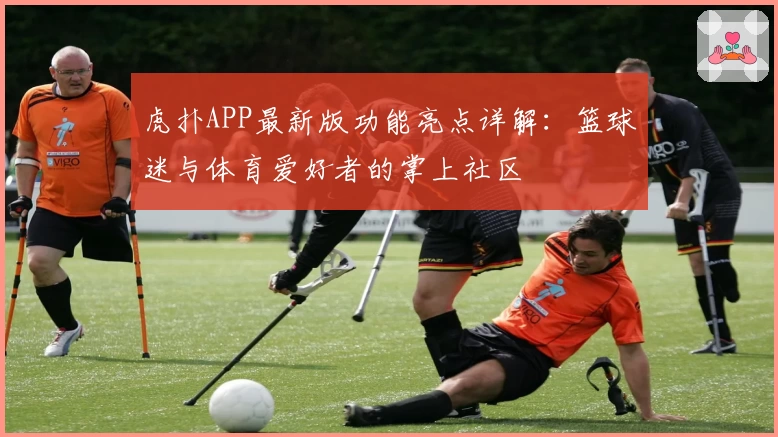 虎扑APP最新版功能亮点详解：篮球迷与体育爱好者的掌上社区