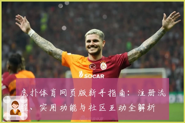 虎扑体育网页版新手指南：注册流程、实用功能与社区互动全解析