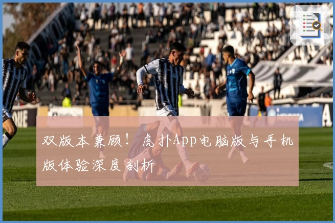 双版本兼顾！虎扑App电脑版与手机版体验深度剖析