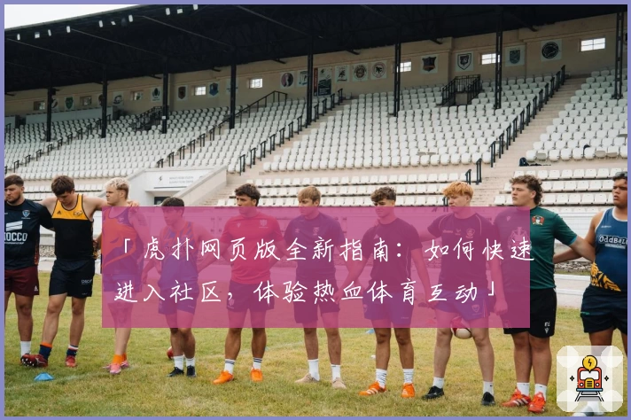 「虎扑网页版全新指南：如何快速进入社区，体验热血体育互动」