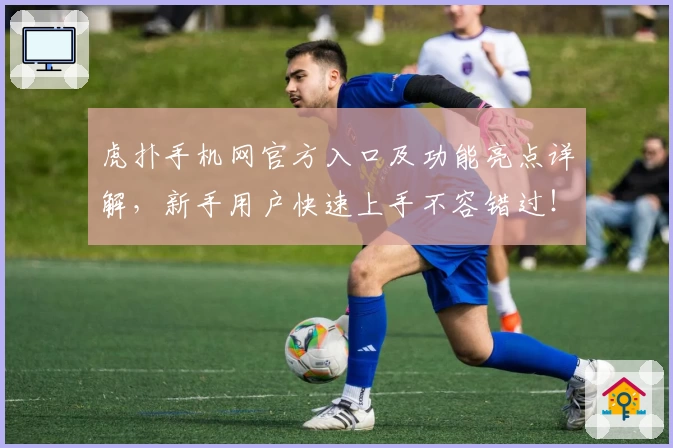 虎扑手机网官方入口及功能亮点详解,新手用户快速上手不容错过!