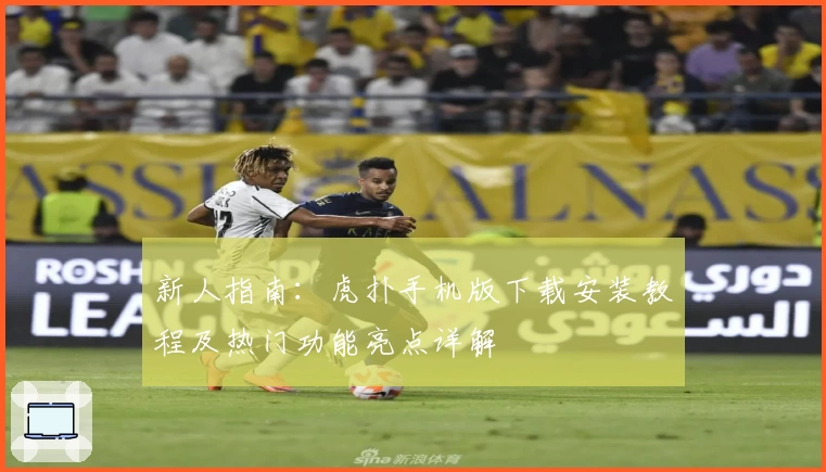 新人指南：虎扑手机版下载安装教程及热门功能亮点详解