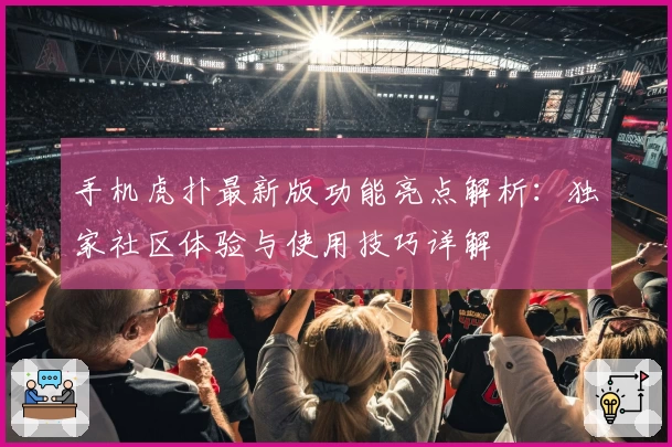 手机虎扑最新版功能亮点解析：独家社区体验与使用技巧详解
