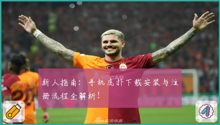 新人指南：手机虎扑下载安装与注册流程全解析！