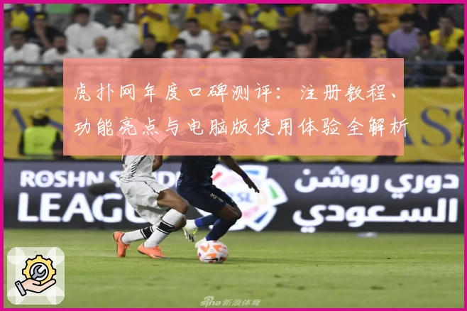虎扑网年度口碑测评：注册教程、功能亮点与电脑版使用体验全解析