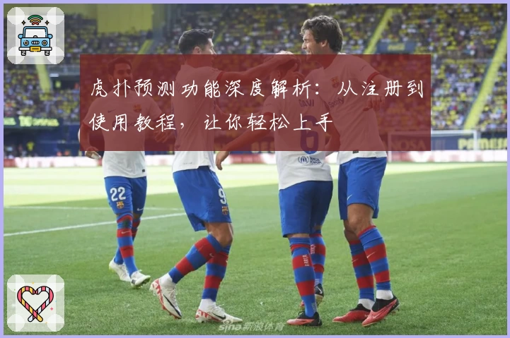 虎扑预测功能深度解析：从注册到使用教程，让你轻松上手