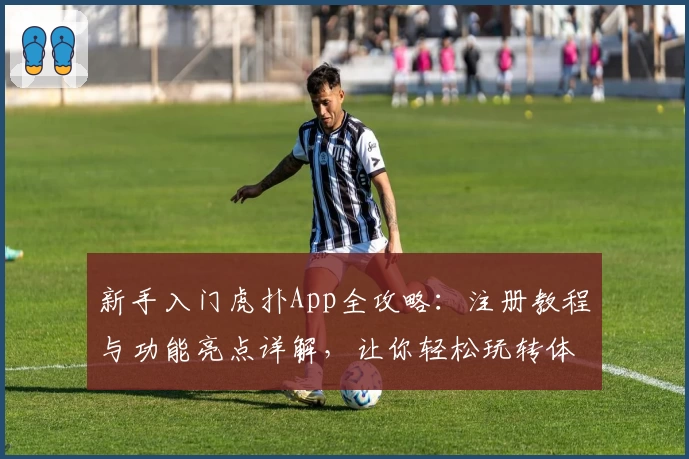 新手入门虎扑App全攻略：注册教程与功能亮点详解，让你轻松玩转体育社区