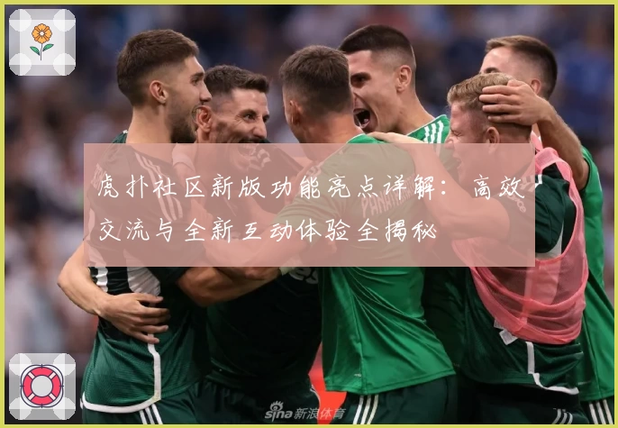 虎扑社区新版功能亮点详解：高效交流与全新互动体验全揭秘